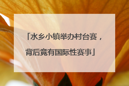 水乡小镇举办村台赛，背后竟有国际性赛事
