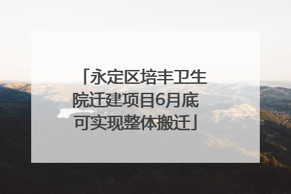 永定区培丰卫生院迁建项目6月底可实现整体搬迁