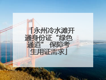 永州冷水滩开通身份证“绿色通道” 保障考生用证需求
