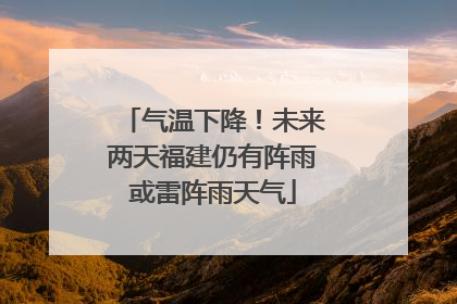 气温下降！未来两天福建仍有阵雨或雷阵雨天气