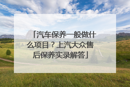 汽车保养一般做什么项目？上汽大众售后保养实录解答