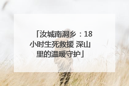 汝城南洞乡：18小时生死救援 深山里的温暖守护
