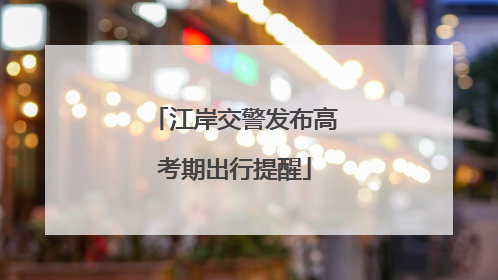 江岸交警发布高考期出行提醒