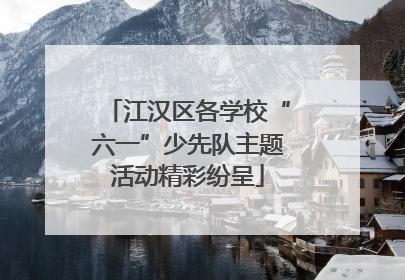 江汉区各学校“六一”少先队主题活动精彩纷呈