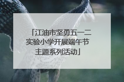 江油市坚勇五一二实验小学开展端午节主题系列活动