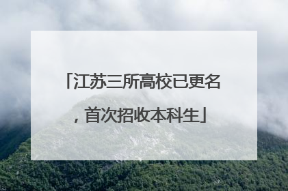 江苏三所高校已更名，首次招收本科生
