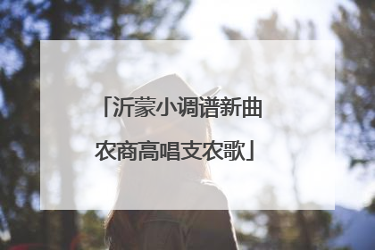 沂蒙小调谱新曲 农商高唱支农歌