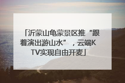 沂蒙山龟蒙景区推“跟着演出游山水”，云端KTV实现自由开麦