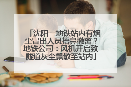 沈阳一地铁站内有烟尘冒出人员捂鼻撤离？地铁公司：风机开启致隧道灰尘飘散至站内