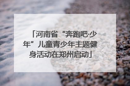 河南省“奔跑吧·少年”儿童青少年主题健身活动在郑州启动