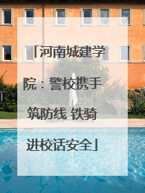 河南城建学院：警校携手筑防线 铁骑进校话安全