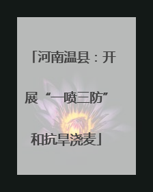 河南温县：开展“一喷三防”和抗旱浇麦