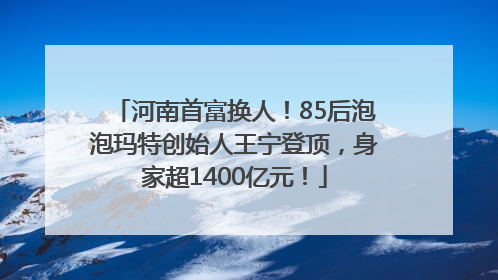 河南首富换人！85后泡泡玛特创始人王宁登顶，身家超1400亿元！