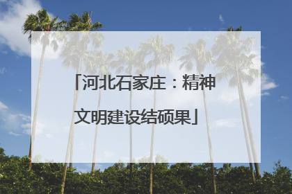 河北石家庄：精神文明建设结硕果