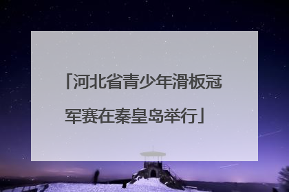 河北省青少年滑板冠军赛在秦皇岛举行