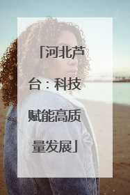 河北芦台：科技赋能高质量发展