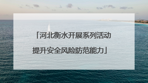 河北衡水开展系列活动提升安全风险防范能力