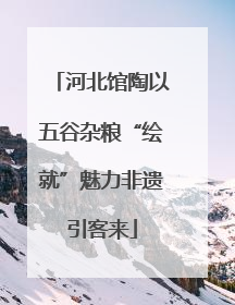 河北馆陶以五谷杂粮“绘就”魅力非遗引客来