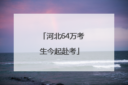 河北64万考生今起赴考