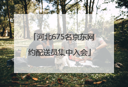 河北675名京东网约配送员集中入会
