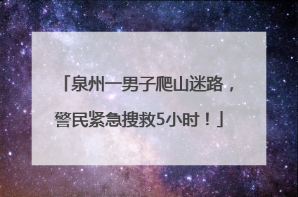 泉州一男子爬山迷路，警民紧急搜救5小时！