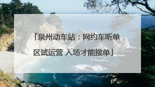泉州动车站：网约车听单区试运营 入场才能接单