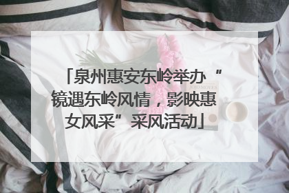 泉州惠安东岭举办“镜遇东岭风情，影映惠女风采”采风活动
