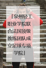泉州轻工职业学院联合法国顶级教练团队成立足球专项学院