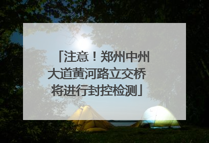 注意！郑州中州大道黄河路立交桥将进行封控检测