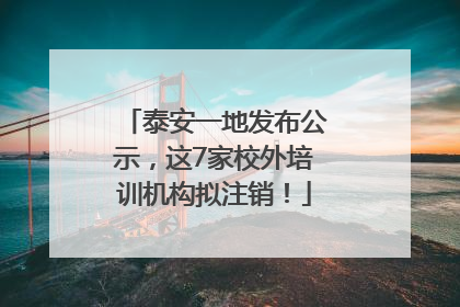 泰安一地发布公示，这7家校外培训机构拟注销！
