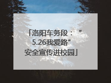 洛阳车务段：“5.26我爱路”安全宣传进校园