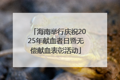 海南举行庆祝2025年献血者日暨无偿献血表彰活动
