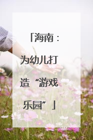 海南：为幼儿打造“游戏乐园”