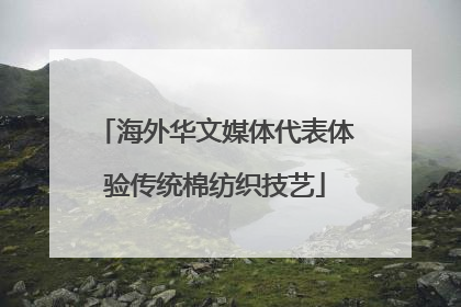海外华文媒体代表体验传统棉纺织技艺