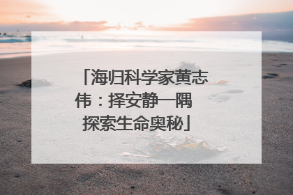 海归科学家黄志伟：择安静一隅 探索生命奥秘