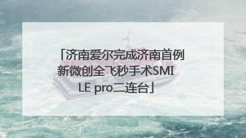 济南爱尔完成济南首例新微创全飞秒手术SMILE pro二连台