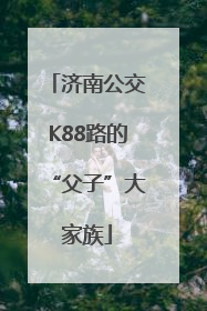 济南公交K88路的“父子”大家族