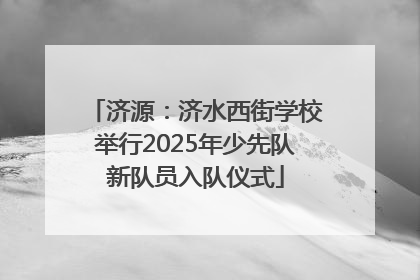 济源：济水西街学校举行2025年少先队新队员入队仪式