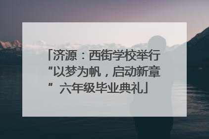 济源：西街学校举行“以梦为帆，启动新章”六年级毕业典礼
