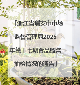 浙江省瑞安市市场监督管理局2025年第十七期食品监督抽检情况的通告