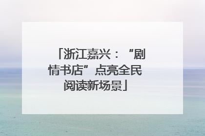 浙江嘉兴：“剧情书店”点亮全民阅读新场景