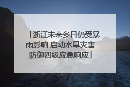 浙江未来多日仍受暴雨影响 启动水旱灾害防御四级应急响应