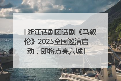 浙江话剧团话剧《马叙伦》2025全国巡演启动，即将点亮六城