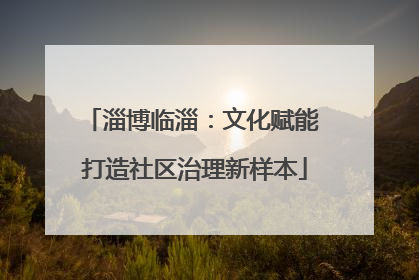 淄博临淄：文化赋能 打造社区治理新样本