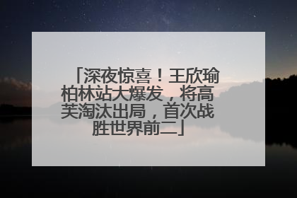 深夜惊喜！王欣瑜柏林站大爆发，将高芙淘汰出局，首次战胜世界前二