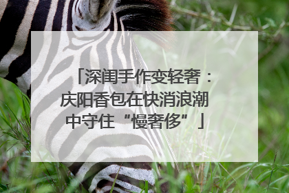 深闺手作变轻奢：庆阳香包在快消浪潮中守住“慢奢侈”