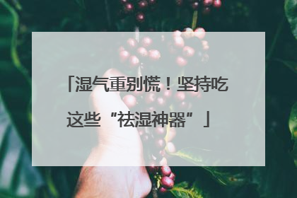 湿气重别慌！坚持吃这些“祛湿神器”