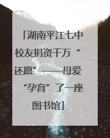 湖南平江七中校友捐资千万“还愿”——母爱“孕育”了一座图书馆