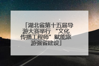 湖北省第十五届导游大赛举行 “文化传播工程师”赋能旅游强省建设