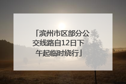 滨州市区部分公交线路自12日下午起临时绕行
